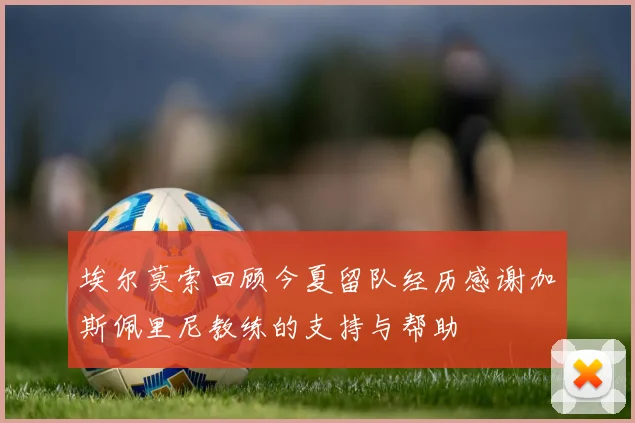 埃尔莫索回顾今夏留队经历感谢加斯佩里尼教练的支持与帮助