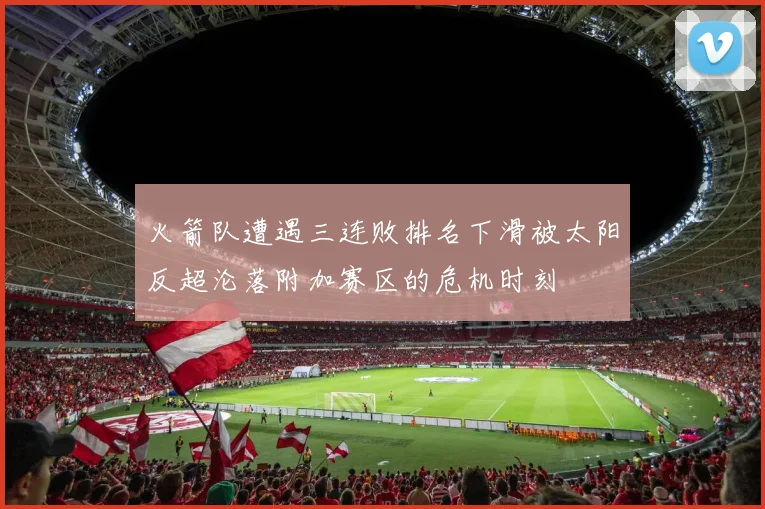 火箭队遭遇三连败排名下滑被太阳反超沦落附加赛区的危机时刻