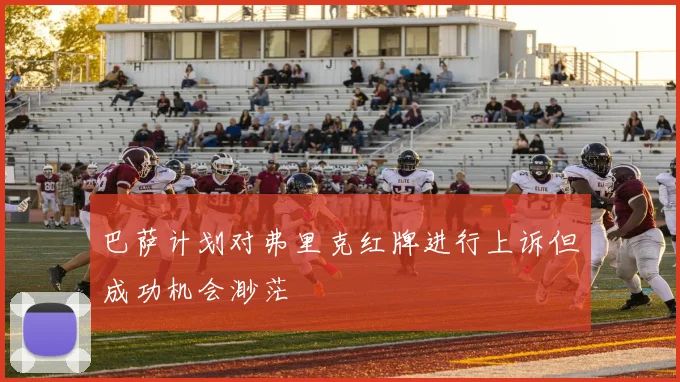 巴萨计划对弗里克红牌进行上诉但成功机会渺茫