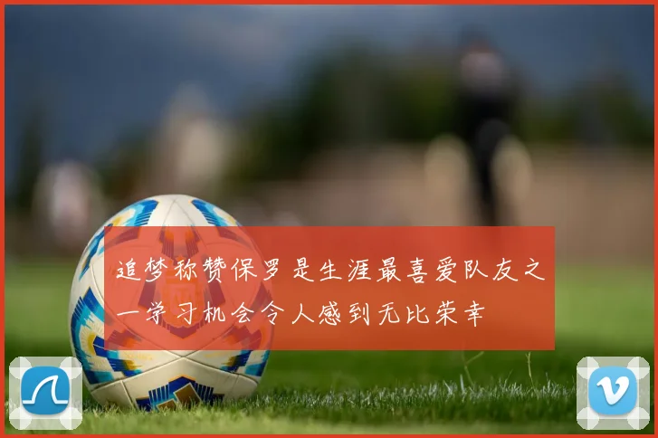 追梦称赞保罗是生涯最喜爱队友之一学习机会令人感到无比荣幸