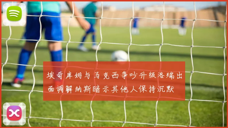 埃奇库姆与马克西争吵升级洛瑞出面调解纳斯暗示其他人保持沉默