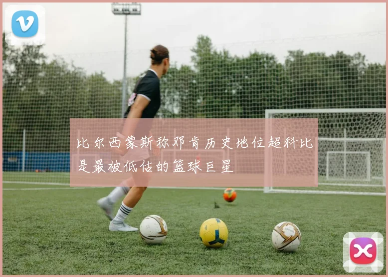 比尔西蒙斯称邓肯历史地位超科比是最被低估的篮球巨星