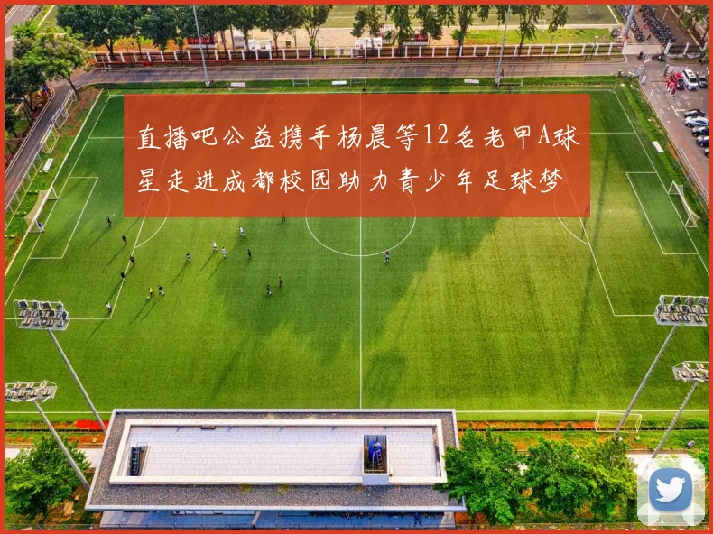 直播吧公益携手杨晨等12名老甲A球星走进成都校园助力青少年足球梦想