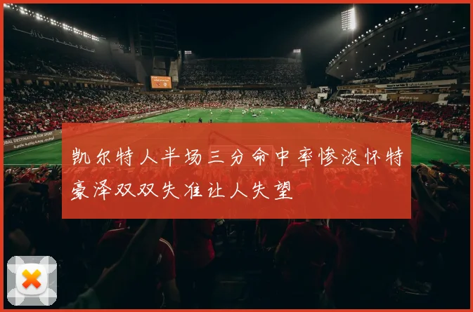 凯尔特人半场三分命中率惨淡怀特豪泽双双失准让人失望