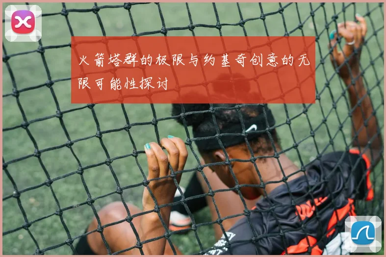 火箭塔群的极限与约基奇创意的无限可能性探讨