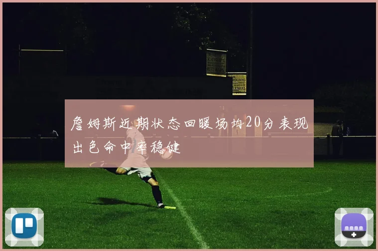 詹姆斯近期状态回暖场均20分表现出色命中率稳健