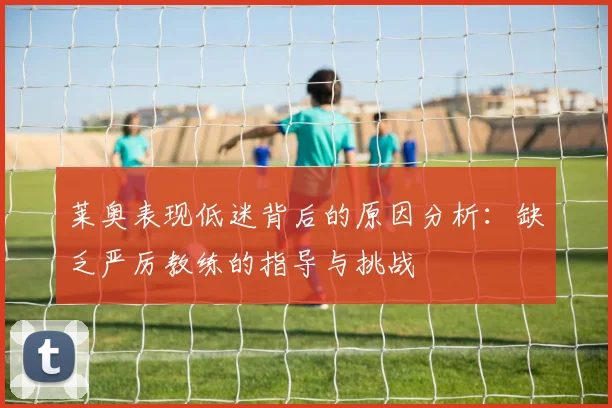 莱奥表现低迷背后的原因分析：缺乏严厉教练的指导与挑战
