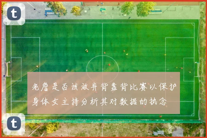 老詹是否该放弃背靠背比赛以保护身体女主持分析其对数据的执念