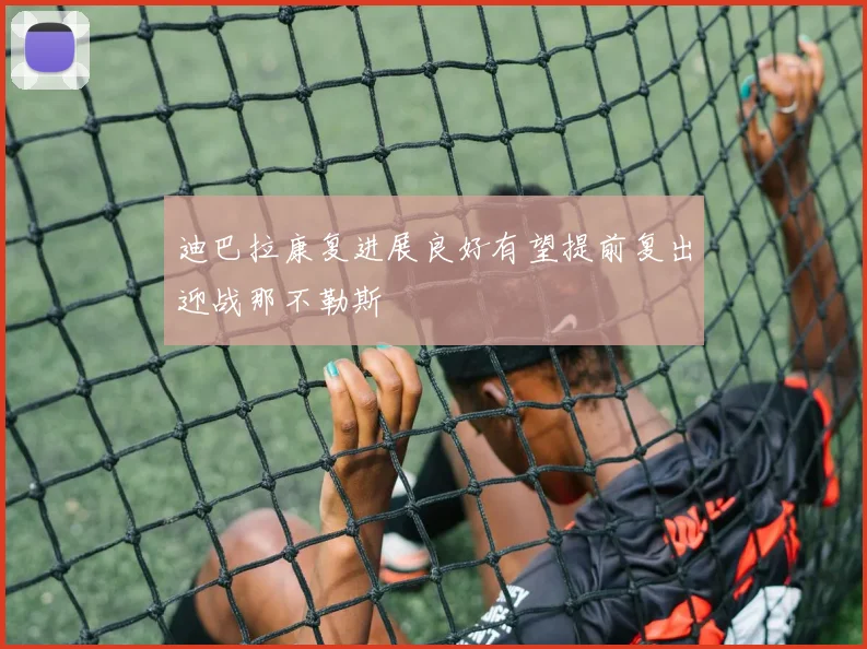 迪巴拉康复进展良好有望提前复出迎战那不勒斯