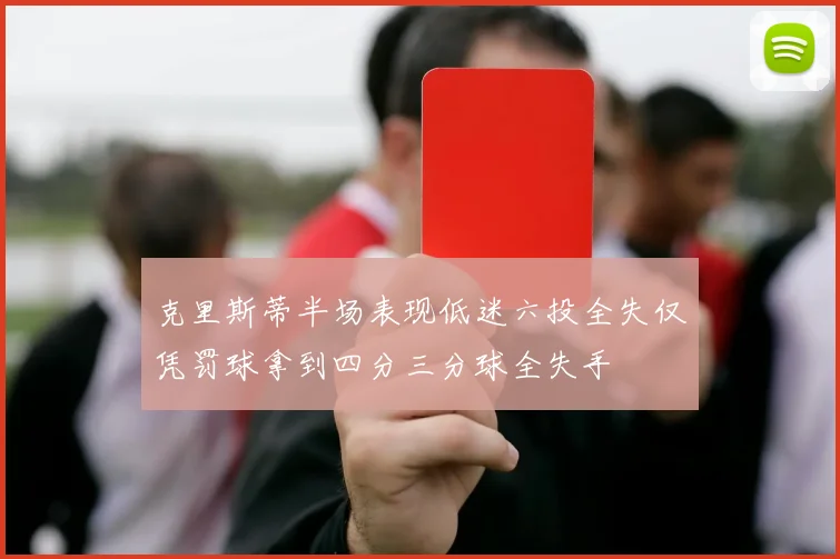 克里斯蒂半场表现低迷六投全失仅凭罚球拿到四分三分球全失手