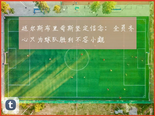 迈尔斯布里奇斯坚定信念：全员齐心只为球队胜利不容小觑