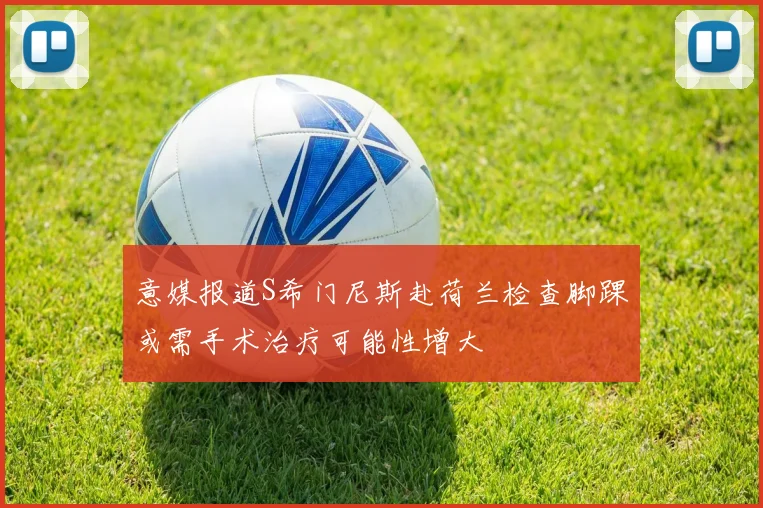 意媒报道S希门尼斯赴荷兰检查脚踝或需手术治疗可能性增大