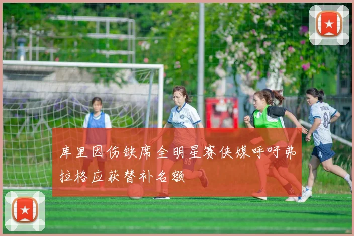库里因伤缺席全明星赛侠媒呼吁弗拉格应获替补名额