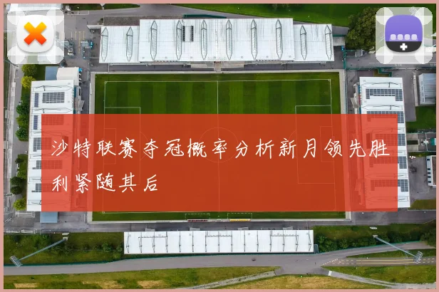 沙特联赛夺冠概率分析新月领先胜利紧随其后