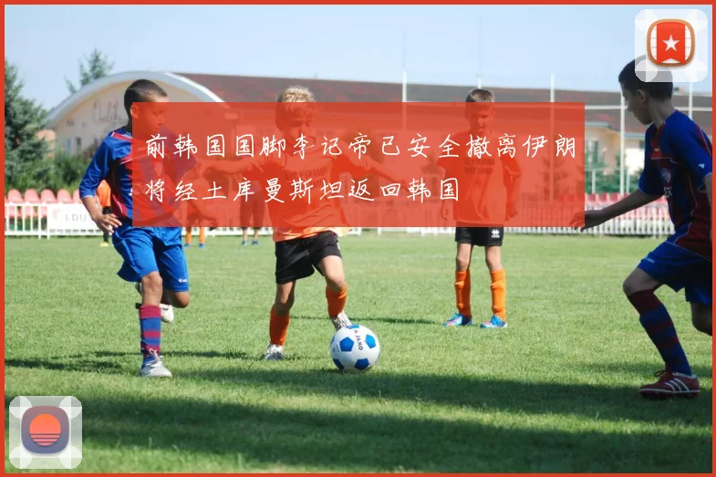 前韩国国脚李记帝已安全撤离伊朗将经土库曼斯坦返回韩国